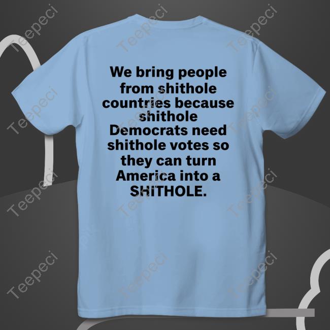 We Bring People From Shithole Countries Because Shithole A Man Of Memes Shirt, Hoodie, Sweatshirt, Tank Top And Long Sleeve Tee